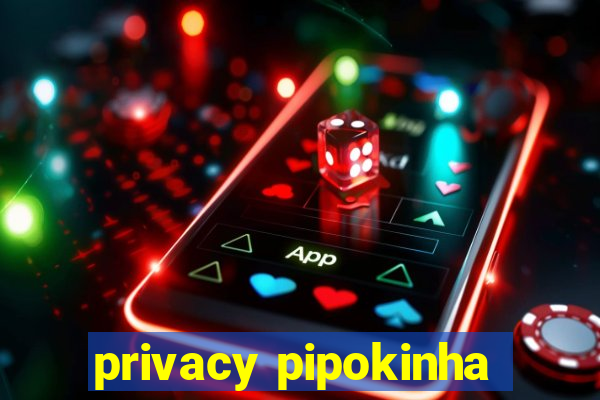 privacy pipokinha